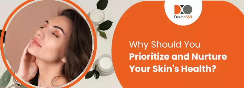 Why Should You Prioritize and Nurture Your Skin's Health