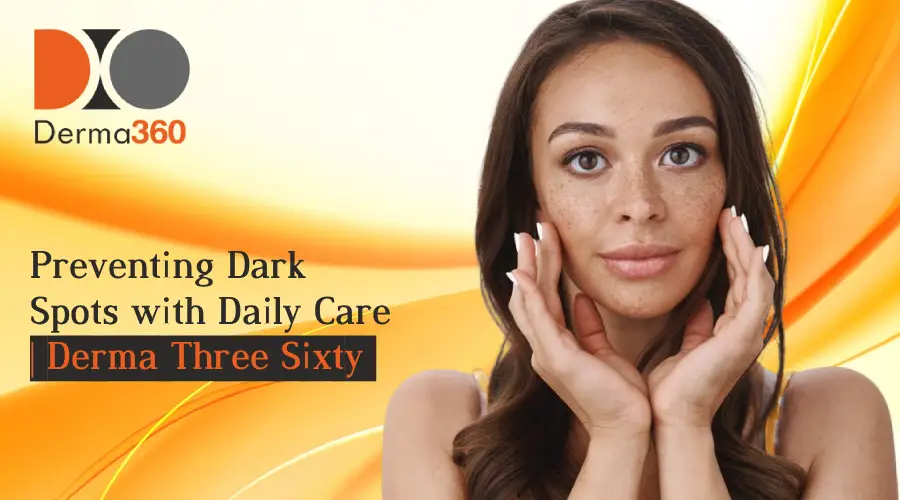 Preventing Dark Spots with Daily Care | Derma Three Sixty